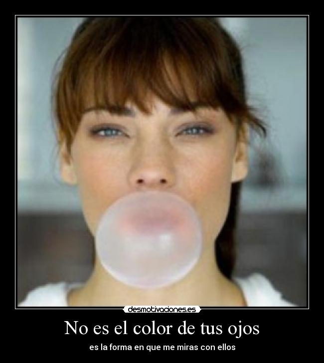 No es el color de tus ojos - es la forma en que me miras con ellos