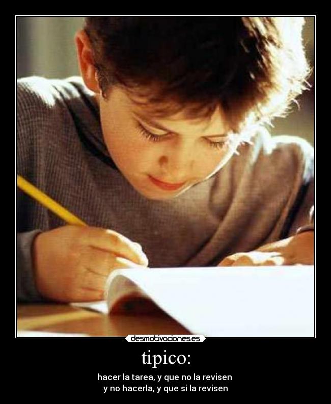 tipico: - hacer la tarea, y que no la revisen
y no hacerla, y que si la revisen