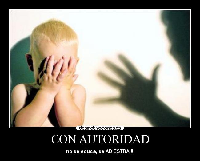 CON AUTORIDAD - no se educa, se ADIESTRA!!!!