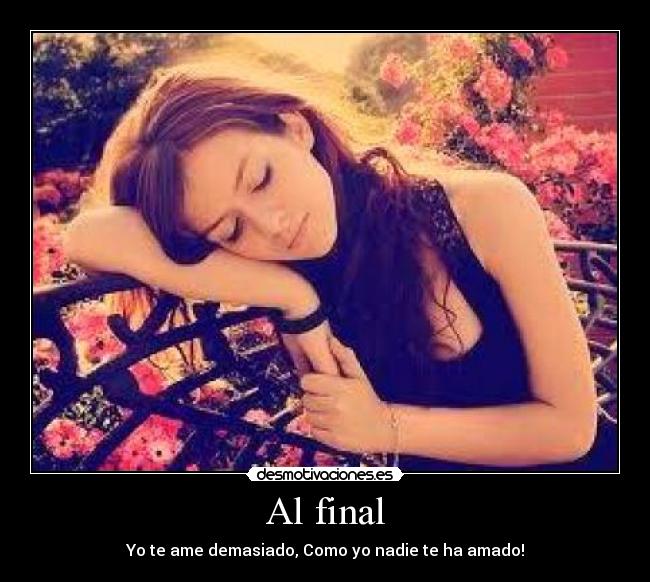 Al final - Yo te ame demasiado, Como yo nadie te ha amado!