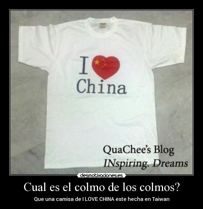 Cual es el colmo de los colmos? - Que una camisa de I LOVE CHINA este hecha en Taiwan