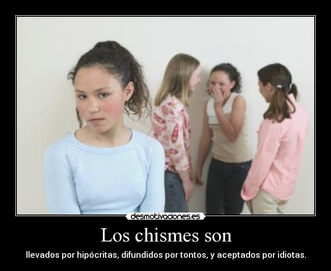 Los chismes son - llevados por hipócritas, difundidos por tontos, y aceptados por idiotas.