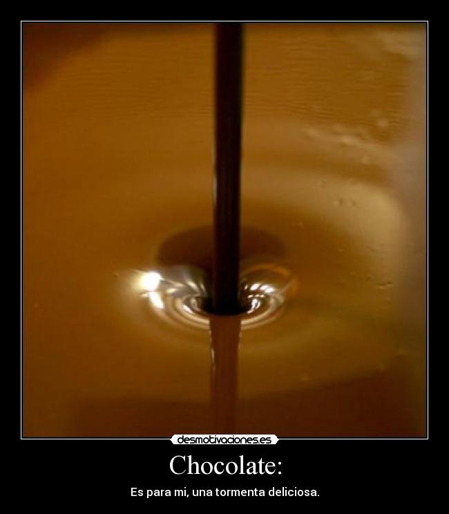 Chocolate: - Es para mi, una tormenta deliciosa.