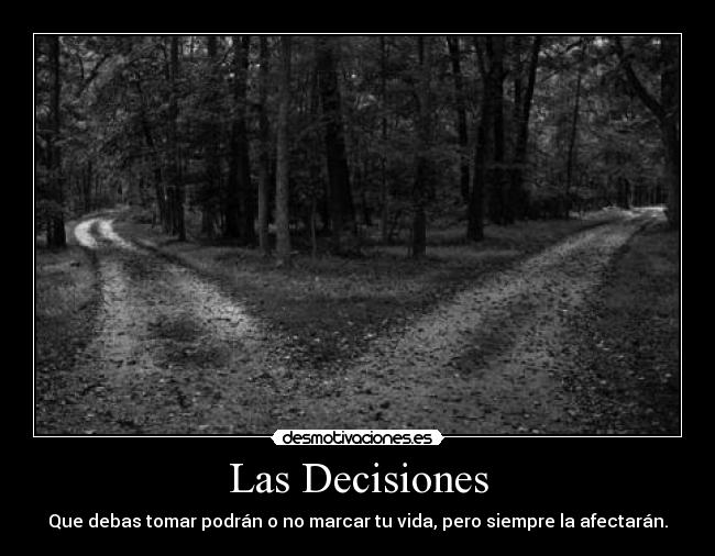 Las Decisiones - Que debas tomar podrán o no marcar tu vida, pero siempre la afectarán.