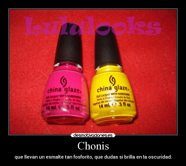 Chonis - que llevan un esmalte tan fosforito, que dudas si brilla en la oscuridad.