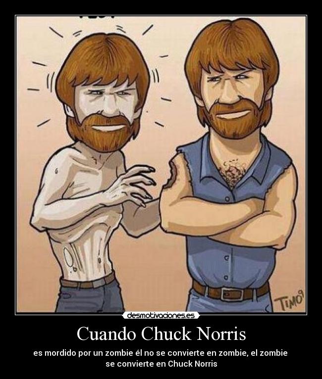Cuando Chuck Norris - es mordido por un zombie él no se convierte en zombie, el zombie 
se convierte en Chuck Norris