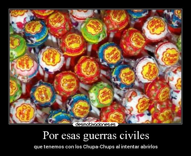 Por esas guerras civiles - que tenemos con los Chupa-Chups al intentar abrirlos