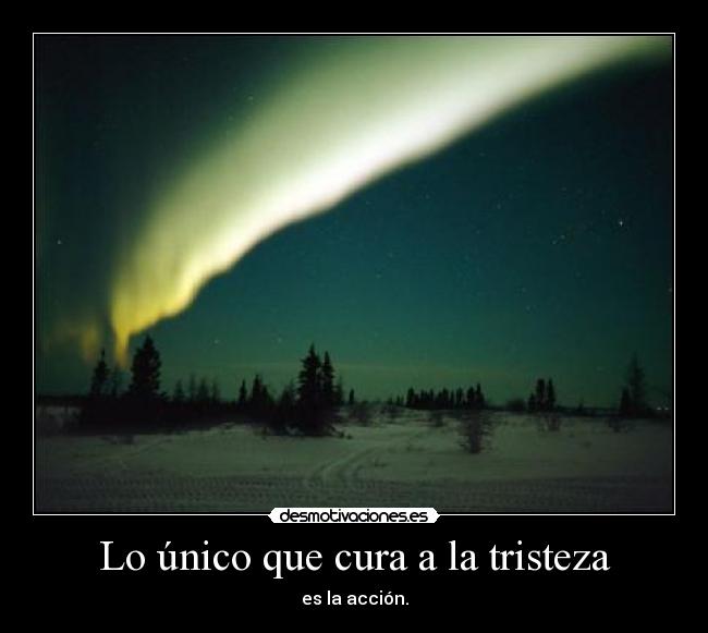 Lo único que cura a la tristeza - es la acción.