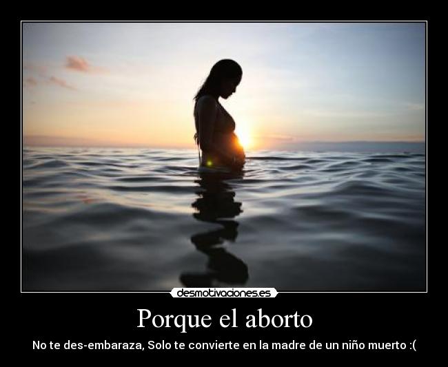 Porque el aborto - No te des-embaraza, Solo te convierte en la madre de un niño muerto :(