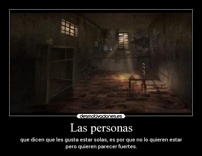 Las personas - que dicen que les gusta estar solas, es por que no lo quieren estar
pero quieren parecer fuertes.