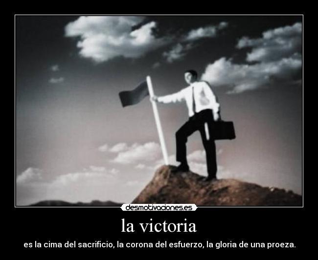 la victoria - es la cima del sacrificio, la corona del esfuerzo, la gloria de una proeza.