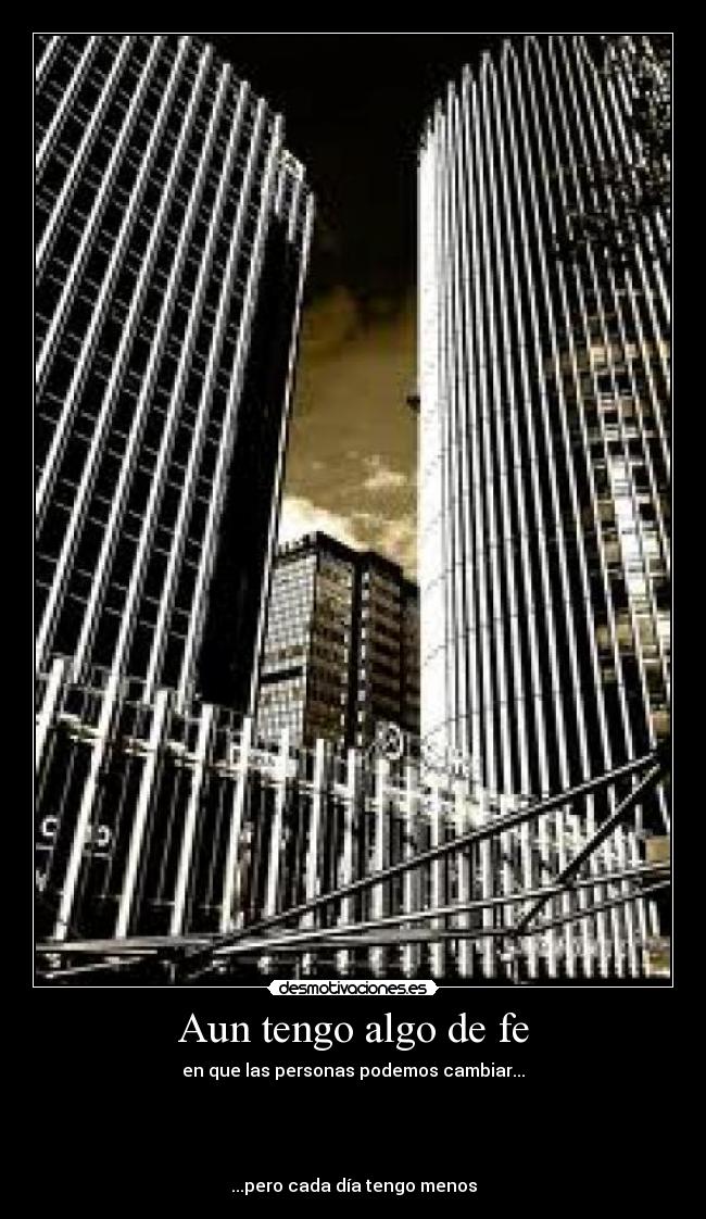 Aun tengo algo de fe - en que las personas podemos cambiar...
...pero cada día tengo menos