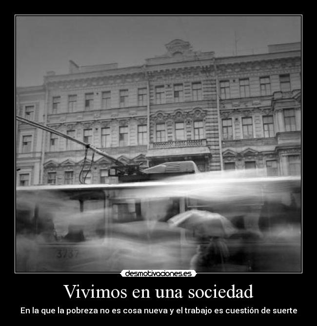 Vivimos en una sociedad - En la que la pobreza no es cosa nueva y el trabajo es cuestión de suerte