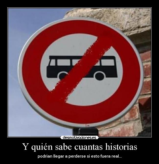 Y quién sabe cuantas historias - podrian llegar a perderse si esto fuera real...