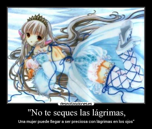 No te seques las lágrimas, - Una mujer puede llegar a ser preciosa con lágrimas en los ojos