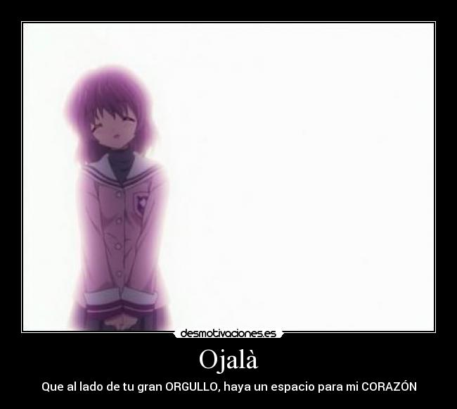 Ojalà - Que al lado de tu gran ORGULLO, haya un espacio para mi CORAZÓN