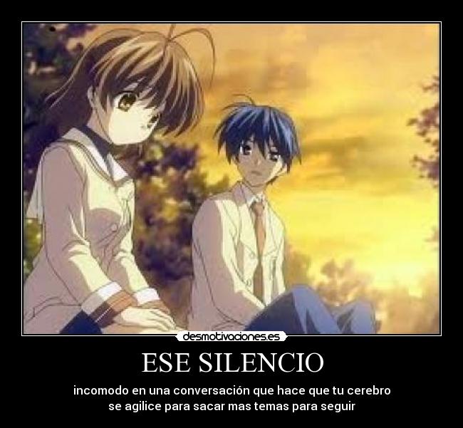 ESE SILENCIO - incomodo en una conversación que hace que tu cerebro
se agilice para sacar mas temas para seguir