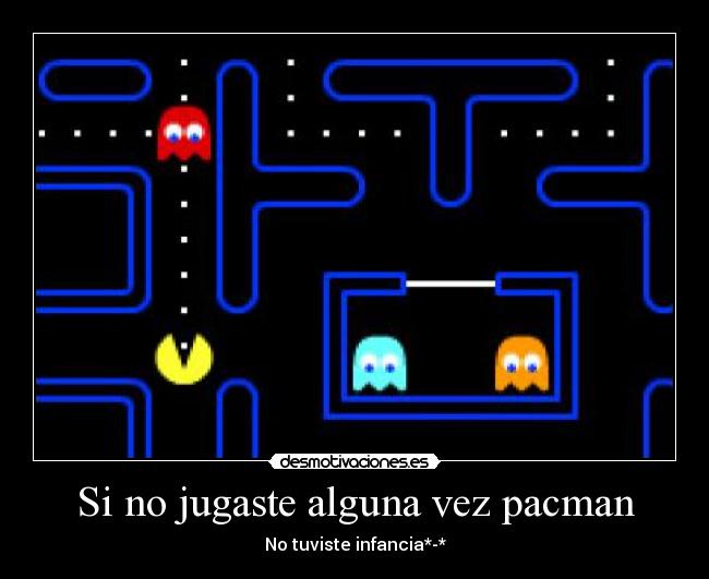 Si no jugaste alguna vez pacman - No tuviste infancia*-*