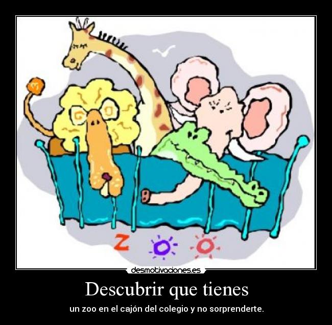 Descubrir que tienes - un zoo en el cajón del colegio y no sorprenderte.