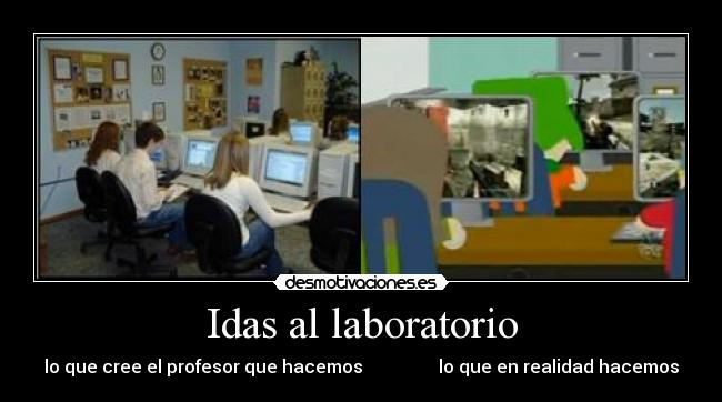 Idas al laboratorio - lo que cree el profesor que hacemos lo que en realidad hacemos