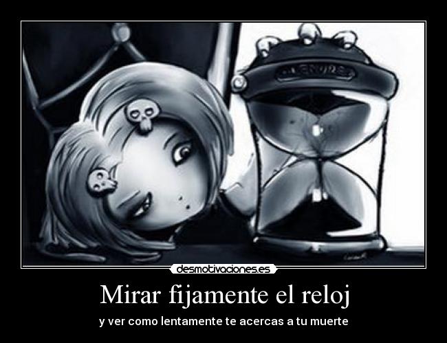 Mirar fijamente el reloj - y ver como lentamente te acercas a tu muerte