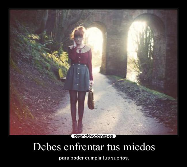 Debes enfrentar tus miedos - para poder cumplir tus sueños.