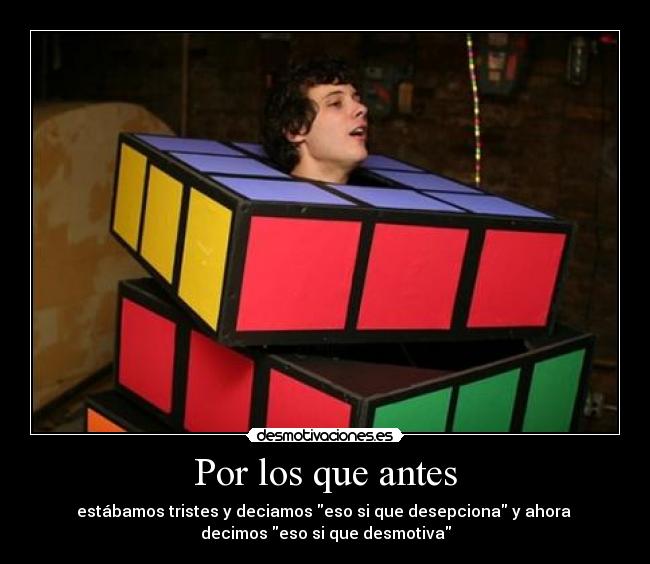 Por los que antes - estábamos tristes y deciamos eso si que desepciona y ahora
decimos eso si que desmotiva