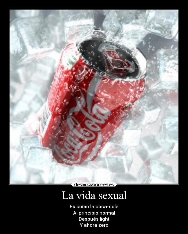 La vida sexual - Es como la coca-cola
Al principio,normal
Después light
Y ahora zero