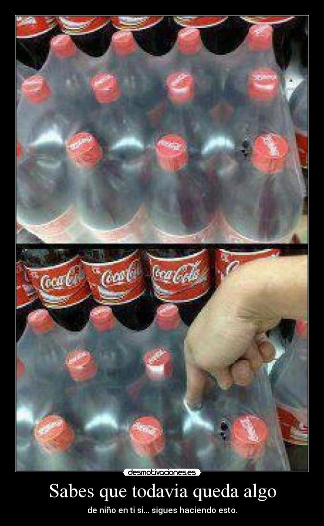 Sabes que todavia queda algo - de niño en ti si... sigues haciendo esto.