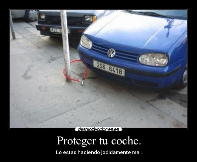 Proteger tu coche. - Lo estas haciendo jodidamente mal.