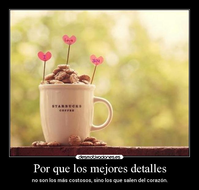 Por que los mejores detalles - no son los más costosos, sino los que salen del corazón.