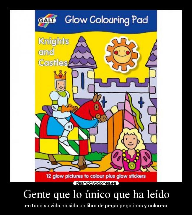 Gente que lo único que ha leído - en toda su vida ha sido un libro de pegar pegatinas y colorear