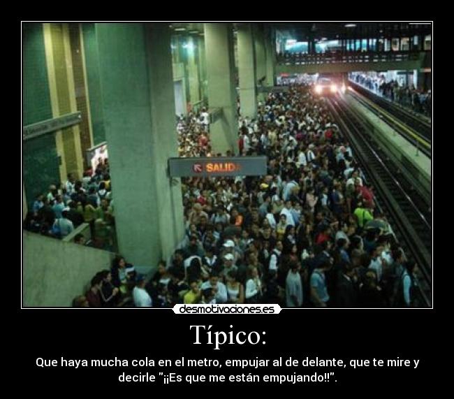 Típico: - Que haya mucha cola en el metro, empujar al de delante, que te mire y
decirle ¡¡Es que me están empujando!!.