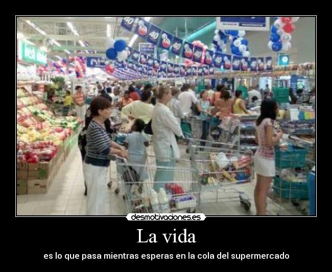 La vida - es lo que pasa mientras esperas en la cola del supermercado