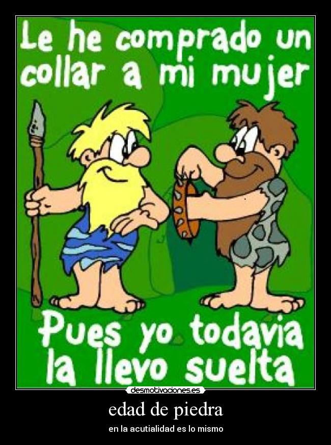 edad de piedra - en la acutialidad es lo mismo