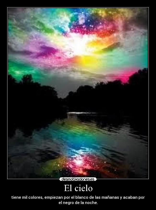 El cielo - tiene mil colores, empiezan por el blanco de las mañanas y acaban por
el negro de la noche.
