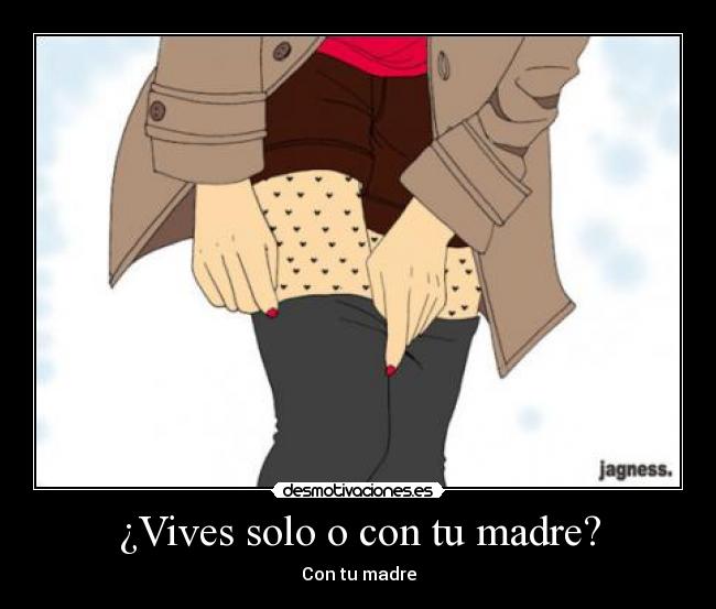 ¿Vives solo o con tu madre? - Con tu madre