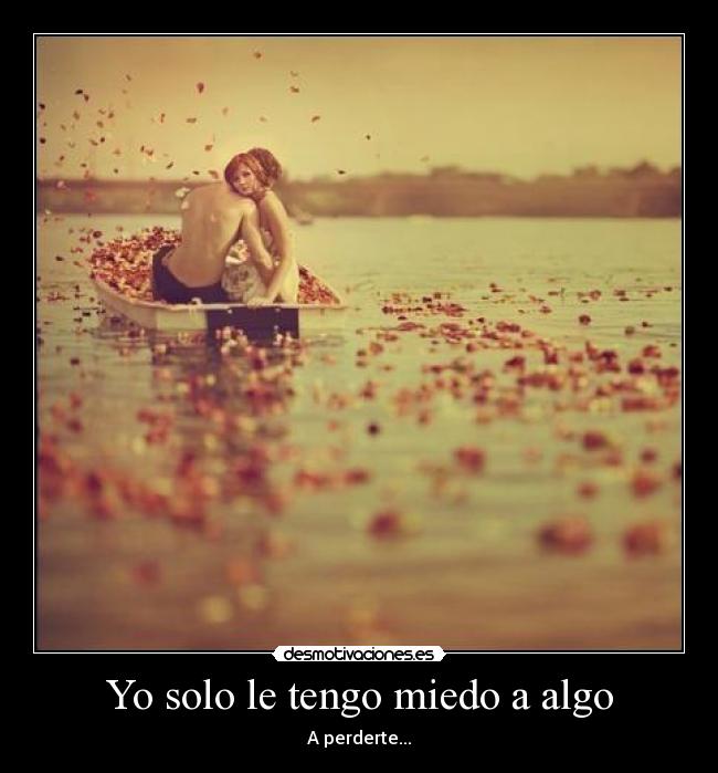 Yo solo le tengo miedo a algo - A perderte...