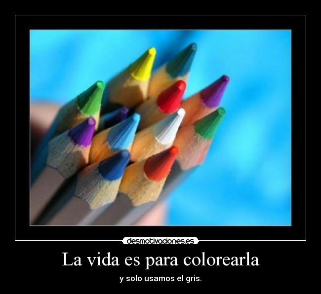 La vida es para colorearla - y solo usamos el gris.