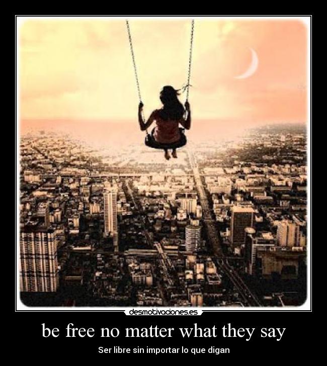 be free no matter what they say - Ser libre sin importar lo que digan