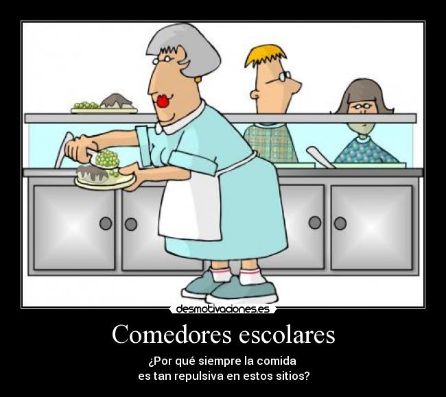 Comedores escolares - ¿Por qué siempre la comida
es tan repulsiva en estos sitios?
