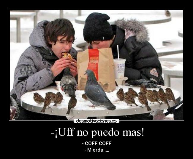 -¡Uff no puedo mas! - - COFF COFF
- Mierda.....