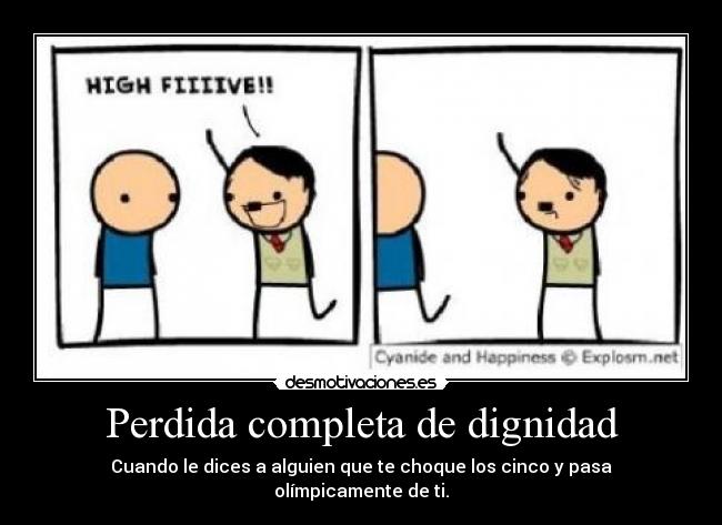 Perdida completa de dignidad - Cuando le dices a alguien que te choque los cinco y pasa olímpicamente de ti.