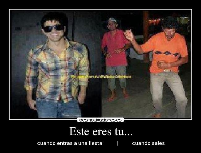 Este eres tu... - cuando entras a una fiesta | cuando sales