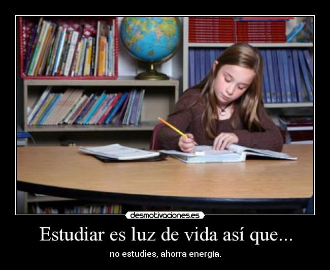 Estudiar es luz de vida así que... - no estudies, ahorra energía.