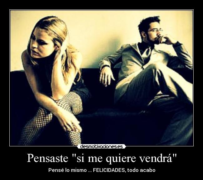 Pensaste si me quiere vendrá -