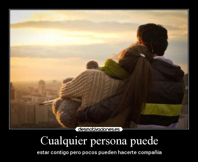 Cualquier persona puede - estar contigo pero pocos pueden hacerte compañía