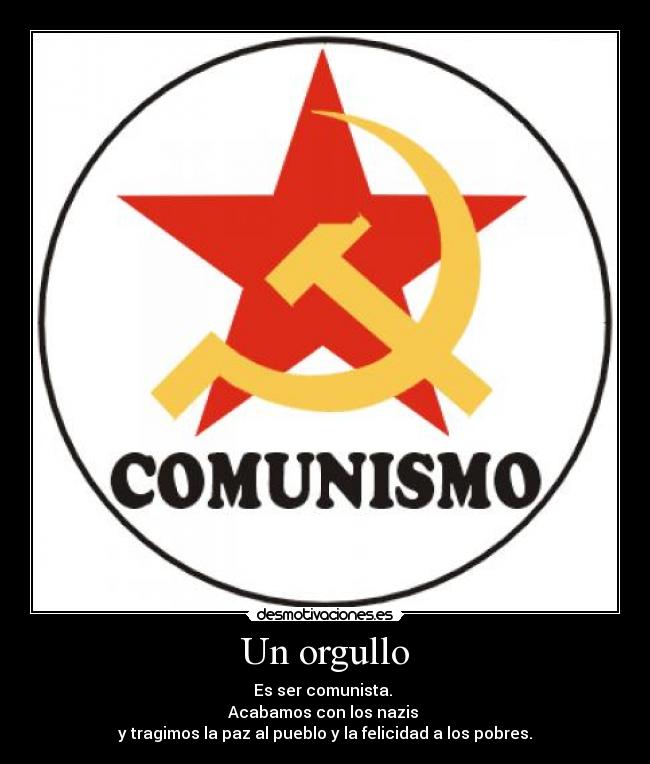 Un orgullo - Es ser comunista.
Acabamos con los nazis
y tragimos la paz al pueblo y la felicidad a los pobres.