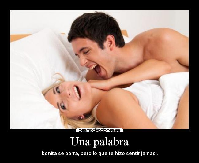 Una palabra - bonita se borra, pero lo que te hizo sentir jamas..