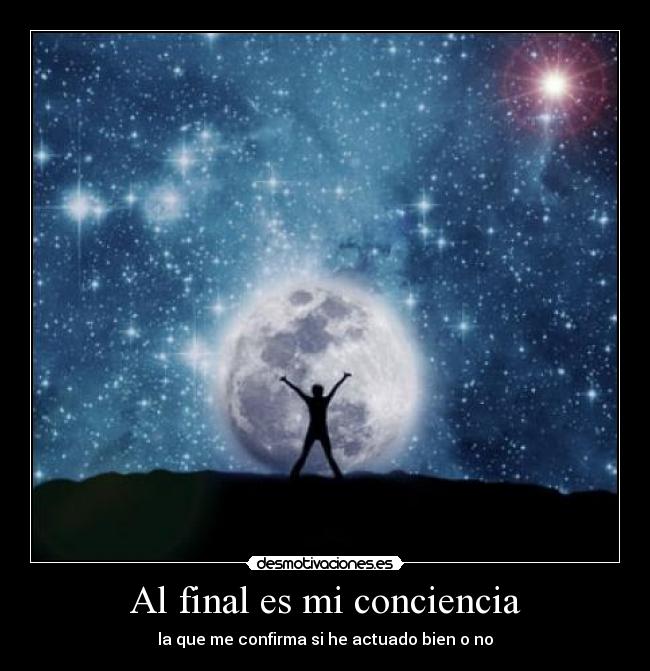 Al final es mi conciencia - la que me confirma si he actuado bien o no